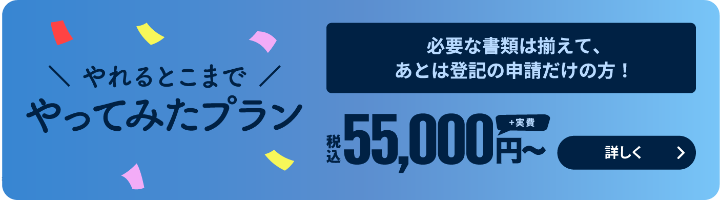 やれるとこまでやってみたプラン 必要な書類は揃えて、あとは登記の申請だけの方！ 税込55,000円〜（+実費）