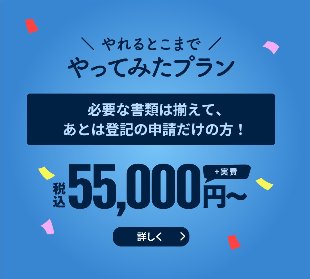 やれるとこまでやってみたプラン 必要な書類は揃えて、あとは登記の申請だけの方！ 税込55,000円〜（+実費）