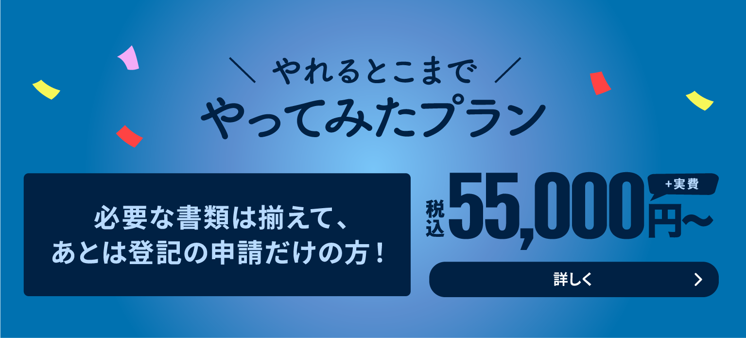 やれるとこまでやってみたプラン 必要な書類は揃えて、あとは登記の申請だけの方！ 税込55,000円〜（+実費）