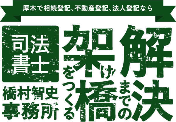 厚木で相続登記、不動産登記、法人登記なら 解決までの架け橋をつくる司法書士橋村智史事務所